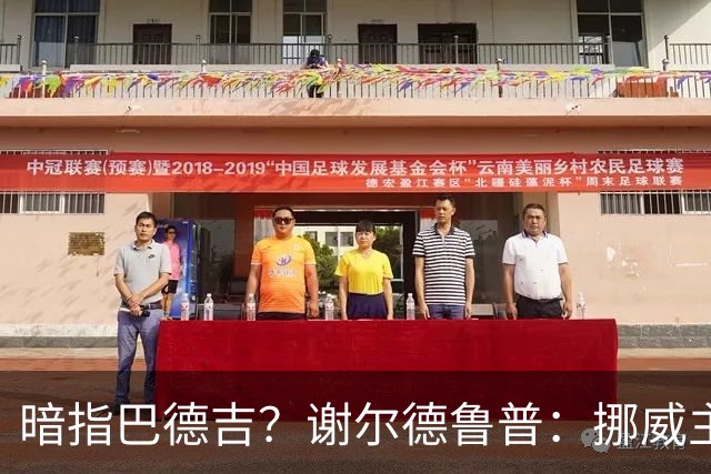 暗指巴德吉？谢尔德鲁普：挪威主帅总是戏称，我本可以在巴萨踢球